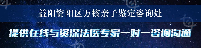 益阳资阳区万核亲子鉴定咨询处